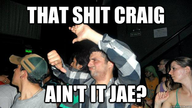 That Shit Craig Ain't It Jae?  craig