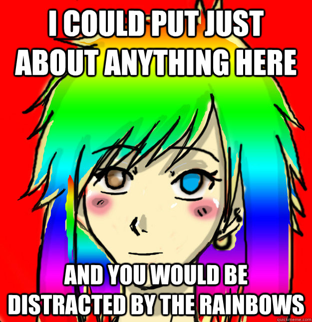 I could put just about anything here and you would be distracted by the rainbows  Mary Sue