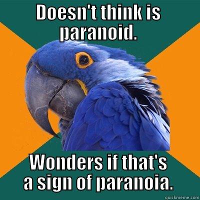 No, couldn't be. - DOESN'T THINK IS PARANOID. WONDERS IF THAT'S A SIGN OF PARANOIA. Paranoid Parrot