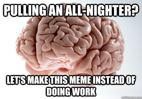 Pulling an all-nighter? Let's make this meme instead of doing work  Scumbag Brain