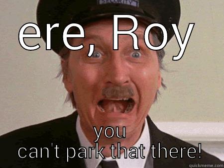 ERE, ROY YOU CAN'T PARK THAT THERE! Misc