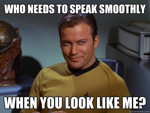 Who needs to speak smoothly When you look like me?   Smug Kirk