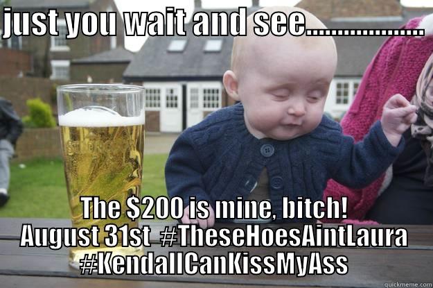 JUST YOU WAIT AND SEE................... THE $200 IS MINE, BITCH! AUGUST 31ST  #THESEHOESAINTLAURA #KENDALLCANKISSMYASS drunk baby