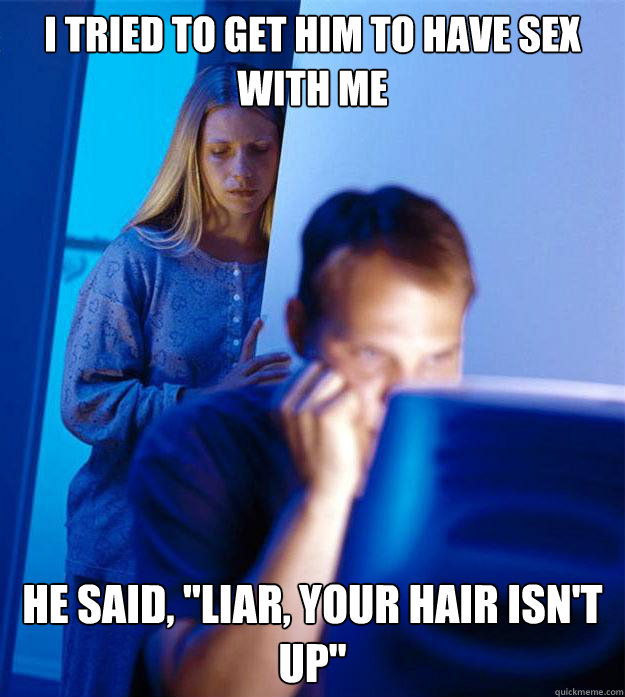 I tried to get him to have sex with me He said, 