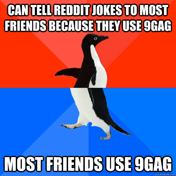 Can tell reddit jokes to most friends because they use 9gag most friends use 9gag  Socially Awesome Awkward Penguin