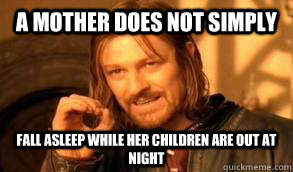 A mother does not simply Fall asleep while her children are out at night  