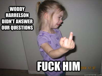 Woddy Harrelson didn't answer our questions Fuck him - Woddy Harrelson didn't answer our questions Fuck him  Little Bitch Reddit