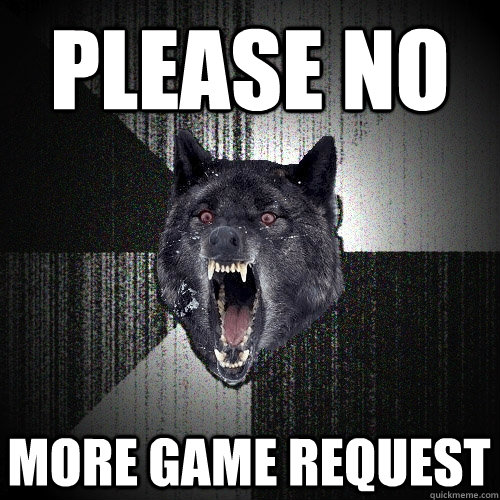 Please No more game request  Insanity Wolf