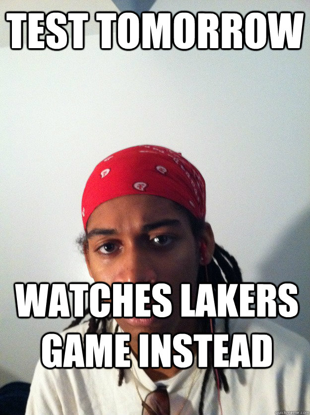 Test tomorrow Watches Lakers game instead  