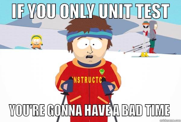    IF YOU ONLY UNIT TEST    YOU'RE GONNA HAVE A BAD TIME Super Cool Ski Instructor