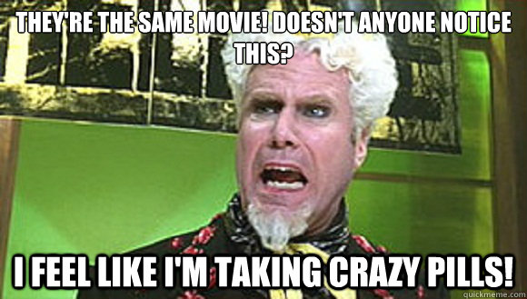 they're the same movie! doesn't anyone notice this? I feel like i'm taking crazy pills!  Angry mugatu