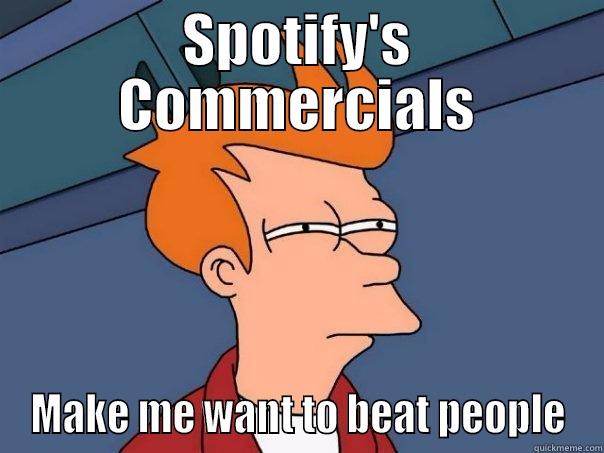 SPOTIFY'S COMMERCIALS MAKE ME WANT TO BEAT PEOPLE Futurama Fry