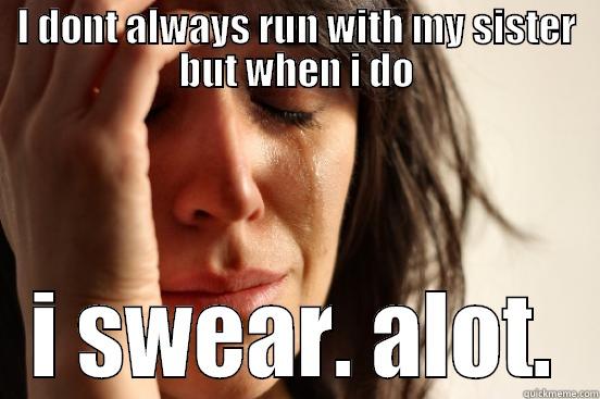 I DONT ALWAYS RUN WITH MY SISTER BUT WHEN I DO I SWEAR. ALOT. First World Problems