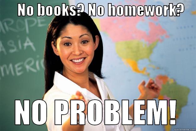       NO BOOKS? NO HOMEWORK?     NO PROBLEM! Unhelpful High School Teacher