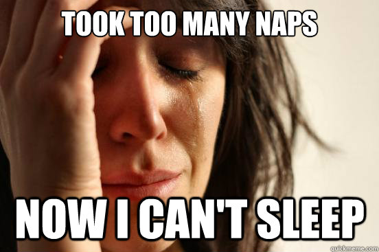 Took too many naps now i can't sleep  First World Problems