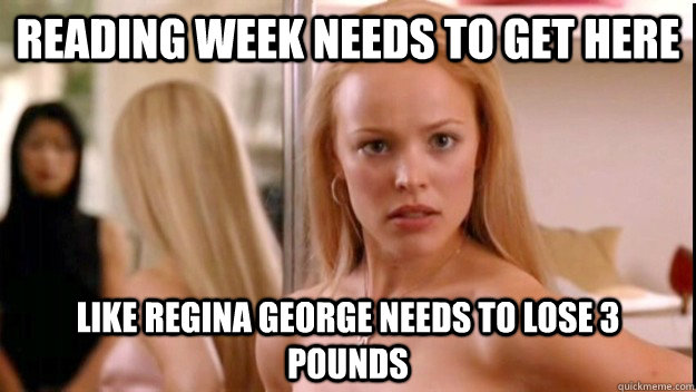 Reading week needs to get here like Regina George needs to lose 3 pounds  regina george