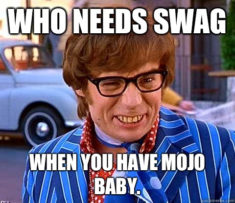 Who needs SWAG When you have Mojo Baby.   Groovy Austin Powers