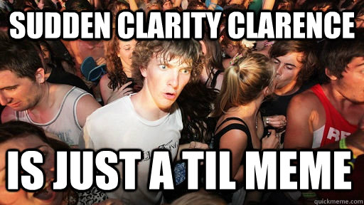 Sudden Clarity Clarence Is just a TIL meme  Sudden Clarity Clarence