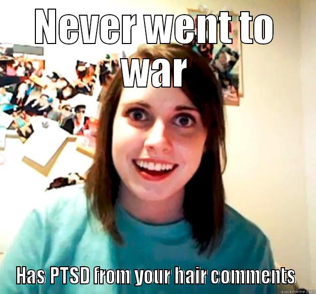 NEVER WENT TO WAR HAS PTSD FROM YOUR HAIR COMMENTS Overly Attached Girlfriend