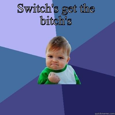 SWITCH'S GET THE BITCH'S  Success Kid