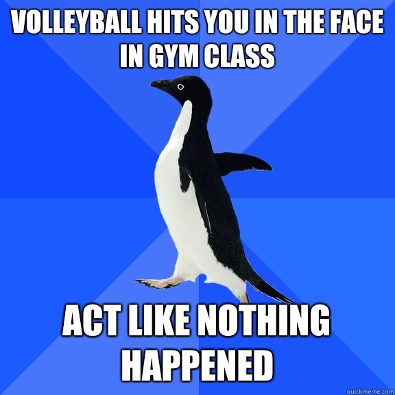 Volleyball hits you in the face in gym class act like nothing happened  Socially Awkward Penguin