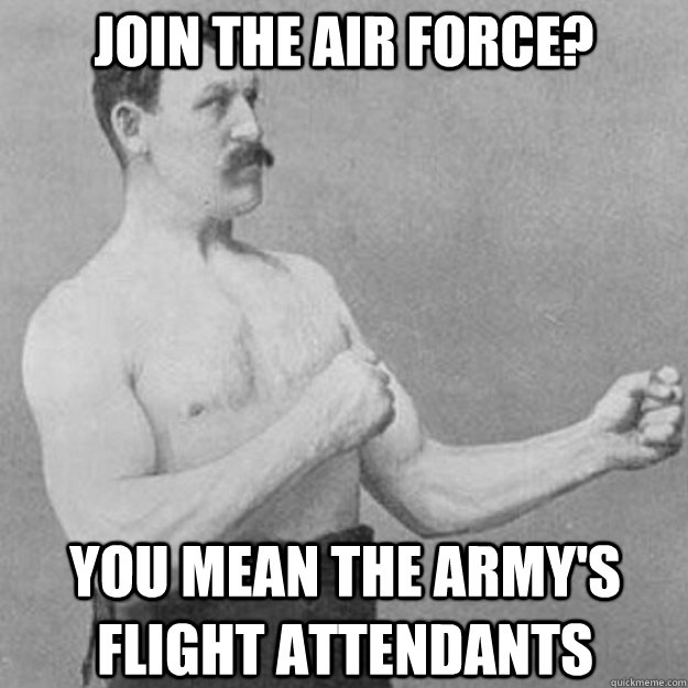Join the air force? YOU MEAN the army's flight attendants  overly manly man