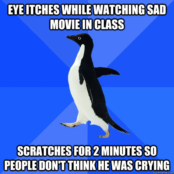 Eye itches while watching sad movie in class scratches for 2 minutes so people don't think he was crying  Socially Awkward Penguin