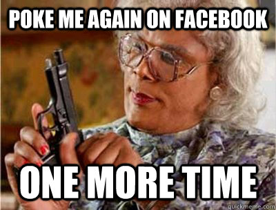 Poke me again on facebook one more time  