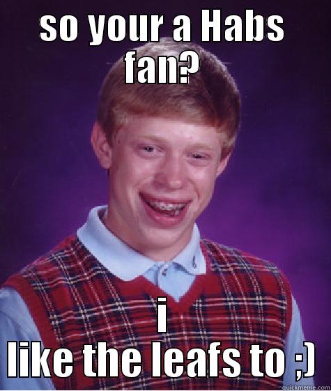 so, your a Habs fan? - SO YOUR A HABS FAN? I LIKE THE LEAFS TO ;) Bad Luck Brian
