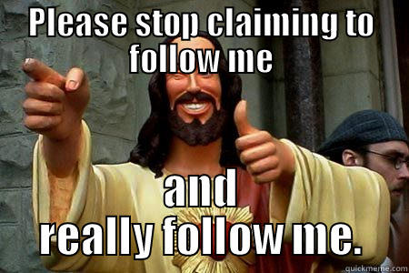 PLEASE STOP CLAIMING TO FOLLOW ME AND REALLY FOLLOW ME. Misc