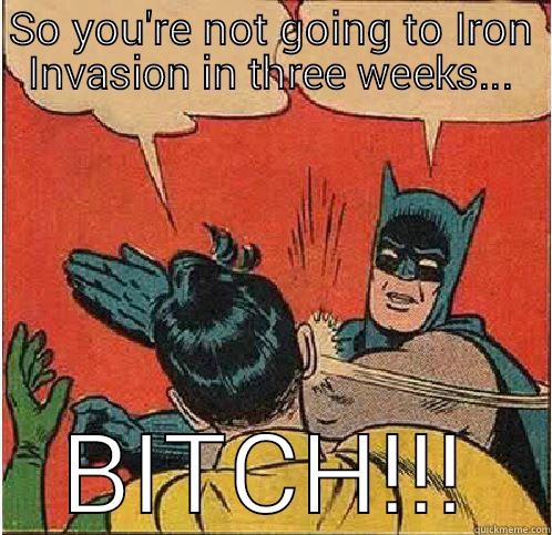 SO YOU'RE NOT GOING TO IRON INVASION IN THREE WEEKS... BITCH!!! Batman Slapping Robin