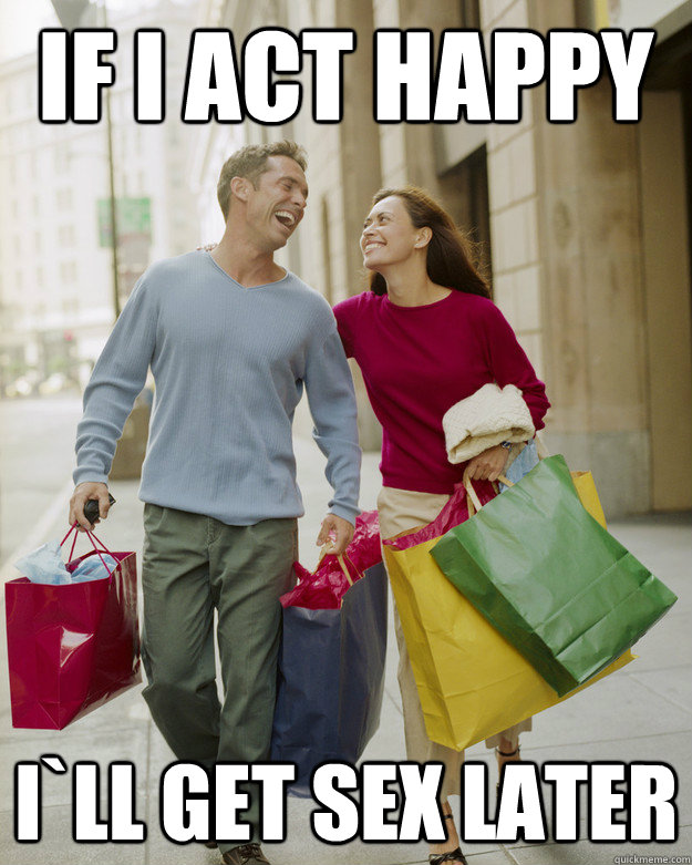 If I act Happy I`ll get sex later  Happy Husband Shopper
