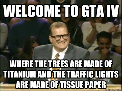 Welcome to GTA IV Where the trees are made of titanium and the traffic lights are made of tissue paper - Welcome to GTA IV Where the trees are made of titanium and the traffic lights are made of tissue paper  Whos Line Is It Anyway