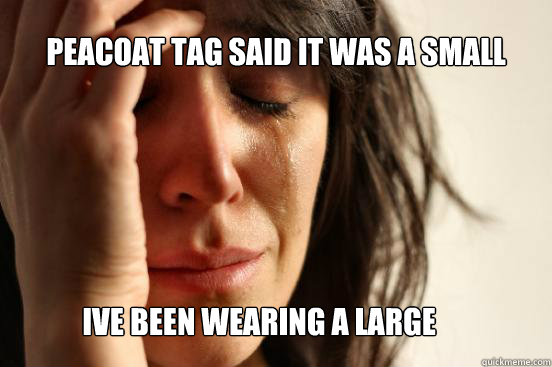 peacoat tag said it was a small ive been wearing a large  First World Problems