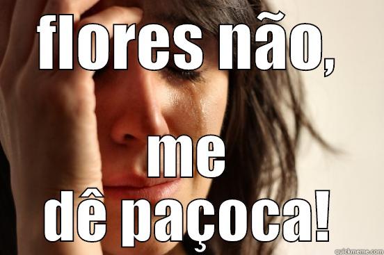 FLORES NÃO, ME DÊ PAÇOCA! First World Problems