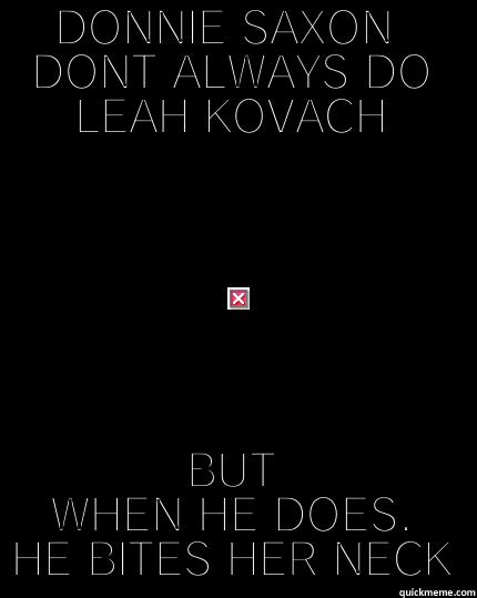 DONNIE SAXON  DONT ALWAYS DO LEAH KOVACH BUT WHEN HE DOES, HE BITES HER NECK The Most Interesting Man In The World
