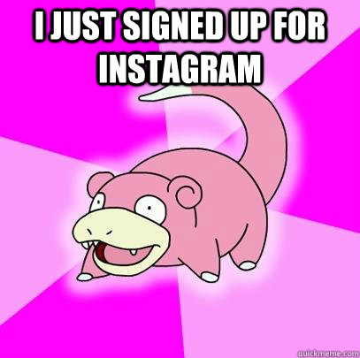 I just signed up for Instagram   Slowpoke