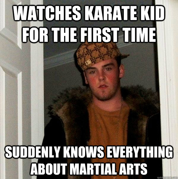 Watches karate kid for the first time Suddenly knows everything about martial arts  Scumbag Steve