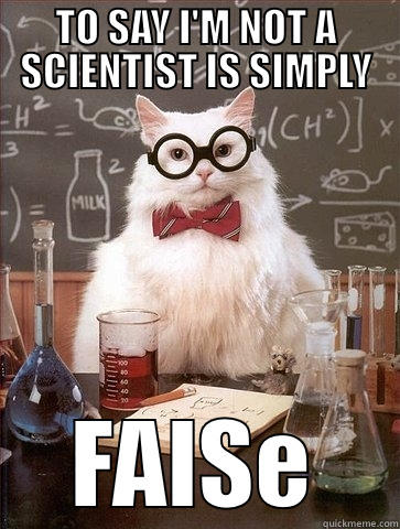 TO SAY I'M NOT A SCIENTIST IS SIMPLY FALSE Chemistry Cat