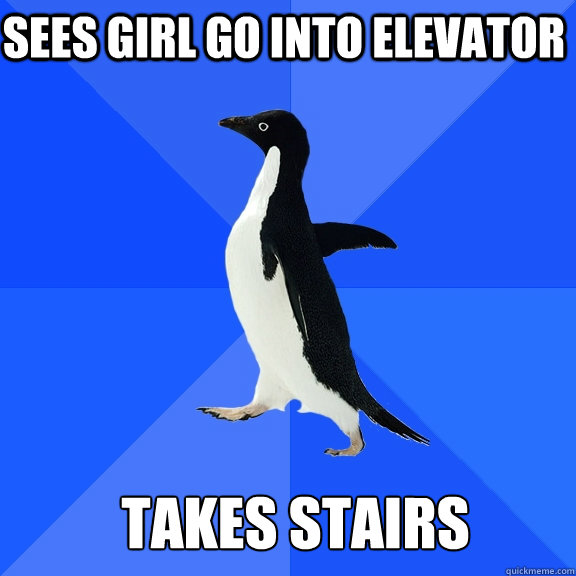 Sees girl go into elevator Takes stairs  Socially Awkward Penguin