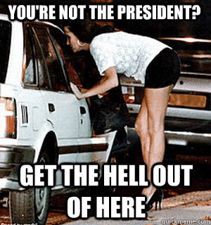 You're not the president? Get the hell out of here  Karma Whore