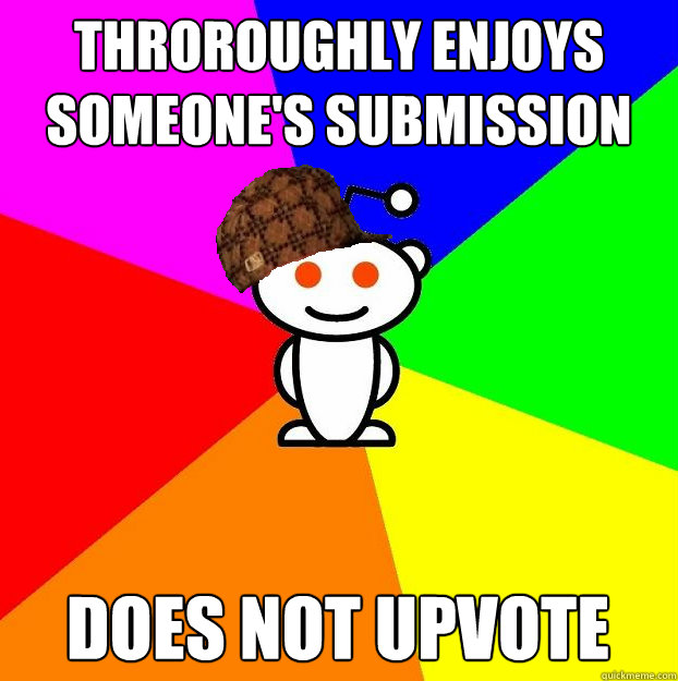 Throroughly enjoys  someone's submission Does not upvote  Scumbag Redditor