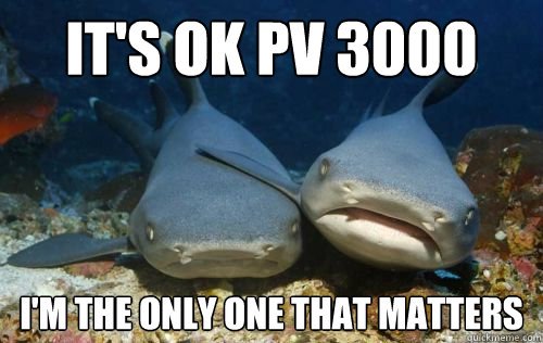 It's ok PV 3000 I'M the only one that matters  Compassionate Shark Friend