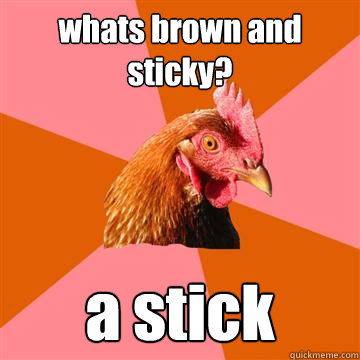 whats brown and sticky? a stick - whats brown and sticky? a stick  Anti-Joke Chicken