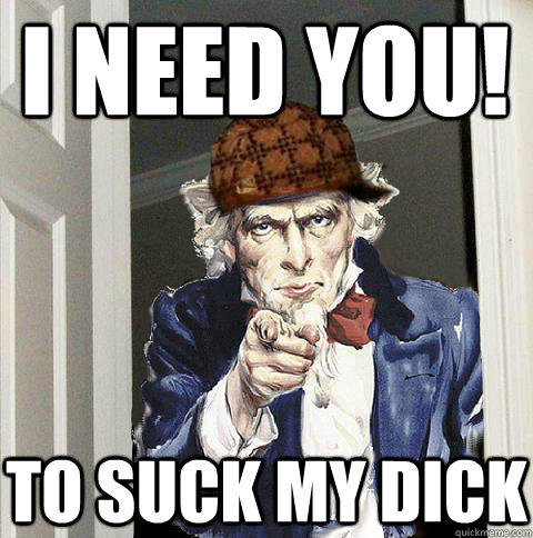 I need you! To suck my dick - I need you! To suck my dick  Scumbag Uncle Sam
