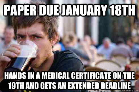 paper due january 18th Hands in a medical certificate on the 19th and gets an extended deadline  Lazy College Senior