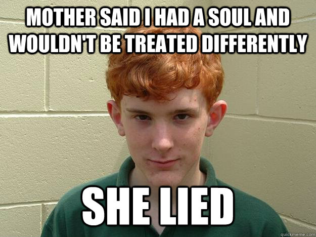 Mother Said I HAD A SOUL AND WOULDN'T BE TREATED differently SHE LIED  