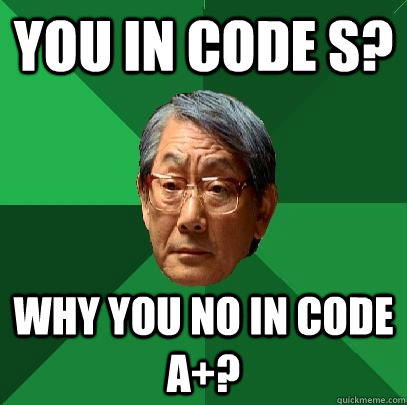 you in code s? why you no in code A+?  High Expectations Asian Father