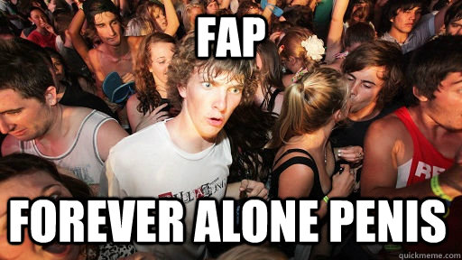 FAP Forever alone penis  Sudden Clarity Clarence