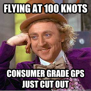 Flying at 100 knots Consumer grade gps just cut out  Condescending Wonka